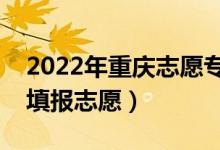 2022年重慶志愿?？婆顖?bào)時(shí)間（什么時(shí)候填報(bào)志愿）