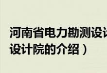 河南省電力勘測設(shè)計(jì)院（關(guān)于河南省電力勘測設(shè)計(jì)院的介紹）