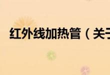 紅外線(xiàn)加熱管(關(guān)于紅外線(xiàn)加熱管的介紹)