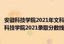 安徽科技學(xué)院2021年文科錄取分?jǐn)?shù)線（高考多少分能上安徽科技學(xué)院2021錄取分?jǐn)?shù)線是多少）