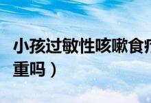 小孩過(guò)敏性咳嗽食療調(diào)理（小孩過(guò)敏性咳嗽嚴(yán)重嗎）