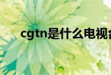 cgtn是什么電視臺(tái)（給大家介紹一下）