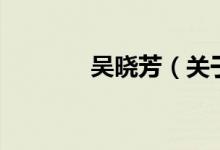 吳曉芳（關(guān)于吳曉芳的介紹）