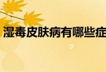 濕毒皮膚病有哪些癥狀（濕毒的癥狀有哪些）