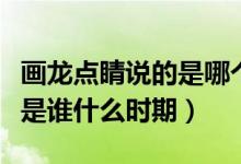 畫龍點睛說的是哪個人物（畫龍點睛的主人公是誰什么時期）