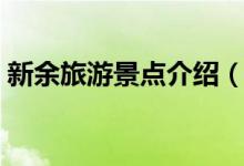 新余旅游景點(diǎn)介紹（新余旅游景點(diǎn)介紹資料）