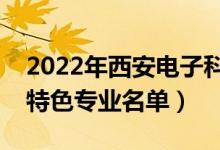 2022年西安電子科技大學有哪些專業(yè)（國家特色專業(yè)名單）
