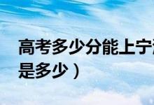 高考多少分能上寧波大學(xué)（2021錄取分?jǐn)?shù)線是多少）