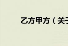乙方甲方（關(guān)于乙方甲方的介紹）