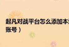 起凡對戰(zhàn)平臺怎么添加本地游戲（起凡任務網頁版怎么切換賬號）