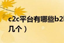 c2c平臺有哪些b2b電商平臺(c2c平臺有哪幾個(gè))