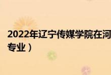 2022年遼寧傳媒學(xué)院在河北招生計(jì)劃及招生人數(shù)（都招什么專(zhuān)業(yè)）