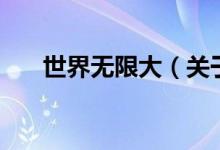 世界無(wú)限大（關(guān)于世界無(wú)限大的介紹）