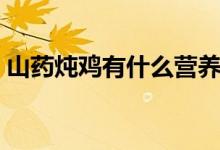 山藥燉雞有什么營養(yǎng)（山藥燉雞有什么好處）