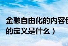 金融自由化的內(nèi)容包括哪些方面（金融自由化的定義是什么）