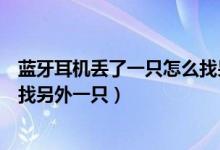 藍牙耳機丟了一只怎么找另外一只（藍牙耳機丟了一只怎么找另外一只）