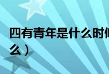 四有青年是什么時候提出的（四有青年是指什么）
