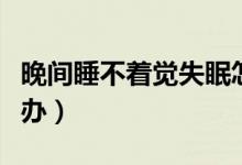 晚間睡不著覺失眠怎么辦（晚間睡不著覺怎么辦）