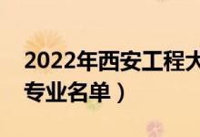 2022年西安工程大學(xué)有哪些專(zhuān)業(yè)（國(guó)家特色專(zhuān)業(yè)名單）
