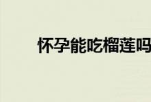 懷孕能吃榴蓮嗎（懷孕能吃桃子嗎）