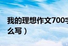 我的理想作文700字（我的理想作文700字怎么寫）