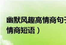 幽默風趣高情商句子（提升幽默感的100句高情商短語）