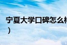 寧夏大學(xué)口碑怎么樣好就業(yè)嗎（全國(guó)排名第幾）