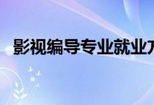 影視編導(dǎo)專業(yè)就業(yè)方向（發(fā)展前景怎么樣）