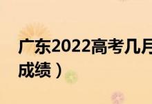 廣東2022高考幾月幾號出分（什么時(shí)候能查成績）