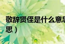 敬辭賢侄是什么意思（敬辭賢弟賢侄是什么意思）