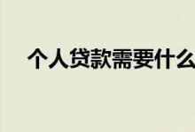 個人貸款需要什么條件（這些必須具備）
