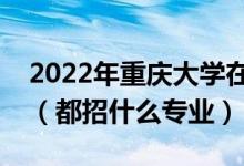 2022年重慶大學(xué)在江西招生計(jì)劃及招生人數(shù)（都招什么專業(yè)）