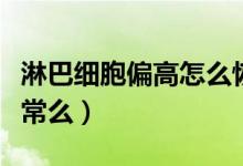 淋巴細(xì)胞偏高怎么恢復(fù)正常（淋巴細(xì)胞比率正常么）