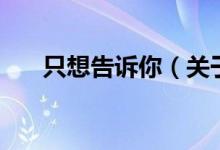 只想告訴你（關(guān)于只想告訴你的介紹）