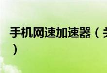 手機(jī)網(wǎng)速加速器（關(guān)于手機(jī)網(wǎng)速加速器的介紹）