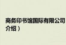 商務(wù)印書(shū)館國(guó)際有限公司（關(guān)于商務(wù)印書(shū)館國(guó)際有限公司的介紹）