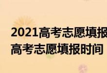 2021高考志愿填報開始時間四川（2022四川高考志愿填報時間）