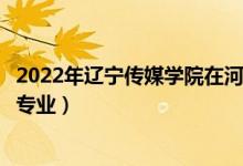 2022年遼寧傳媒學(xué)院在河南招生計劃及招生人數(shù)（都招什么專業(yè)）