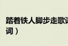 踏著鐵人腳步走歌詞（踏著鐵人腳步走整首歌詞）