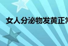 女人分泌物發(fā)黃正常嗎（白帶發(fā)黃正常嗎）