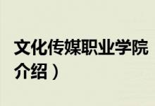 文化傳媒職業(yè)學(xué)院（關(guān)于文化傳媒職業(yè)學(xué)院的介紹）