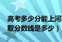 高考多少分能上河南財(cái)經(jīng)政法大學(xué)（2021錄取分?jǐn)?shù)線是多少）
