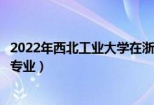 2022年西北工業(yè)大學(xué)在浙江招生計(jì)劃及招生人數(shù)（都招什么專業(yè)）