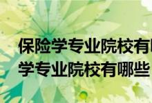 保險學(xué)專業(yè)院校有哪些（2022全國開設(shè)保險學(xué)專業(yè)院校有哪些）