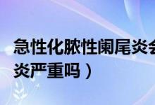 急性化膿性闌尾炎會痛多久（急性化膿性闌尾炎嚴重嗎）