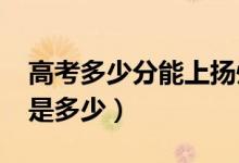 高考多少分能上揚(yáng)州大學(xué)（2021錄取分?jǐn)?shù)線是多少）