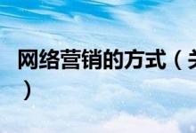 網(wǎng)絡(luò)營銷的方式(關(guān)于網(wǎng)絡(luò)營銷的方式的介紹)
