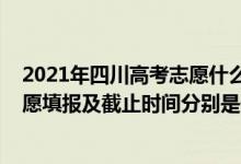 2021年四川高考志愿什么時(shí)候開始填報(bào)（2022四川高考志愿填報(bào)及截止時(shí)間分別是什么時(shí)候）