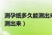 測孕紙多久能測出來是否懷孕（測孕紙多久能測出來）