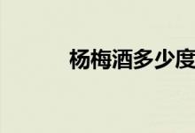 楊梅酒多少度（楊梅酒多少度）